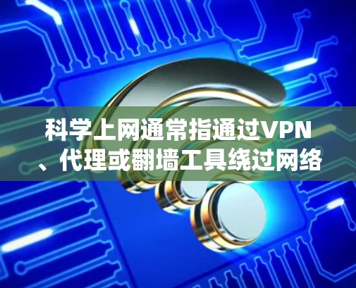科学上网通常指通过VPN、代理或翻墙工具绕过网络限制访问被屏蔽的网站。这一过程是否费电，主要取决于以下因素