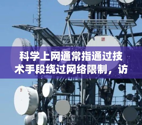 科学上网通常指通过技术手段绕过网络限制，访问被屏蔽的境外网站或服务。以下是一些常见的科学上网工具及注意事项