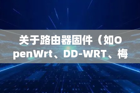 关于路由器固件（如OpenWrt、DD-WRT、梅林等）的科学上网设置，通常需要安装代理工具（如Shadowsocks、V2Ray等）并进行配置。以下是通用步骤和注意事项
