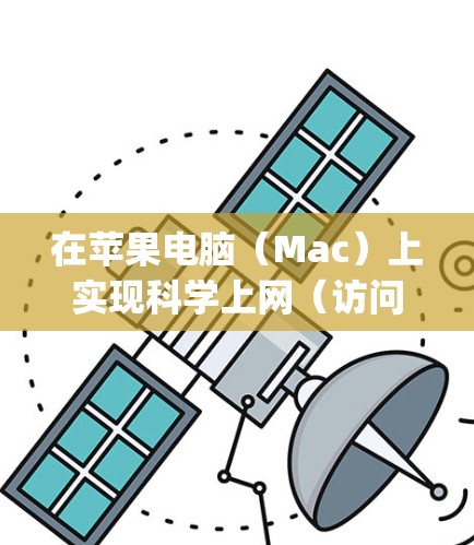 在苹果电脑（Mac）上实现科学上网（访问被限制的国外网站或服务）主要通过VPN、代理工具或SS/SSR/V2Ray等协议实现。以下是具体方法和注意事项