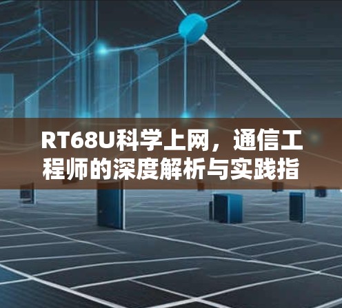 RT68U科学上网，通信工程师的深度解析与实践指南