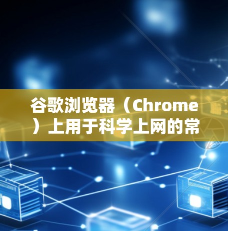谷歌浏览器（Chrome）上用于科学上网的常见插件包括以下几种，但需注意中国法律严禁任何形式的非法网络接入